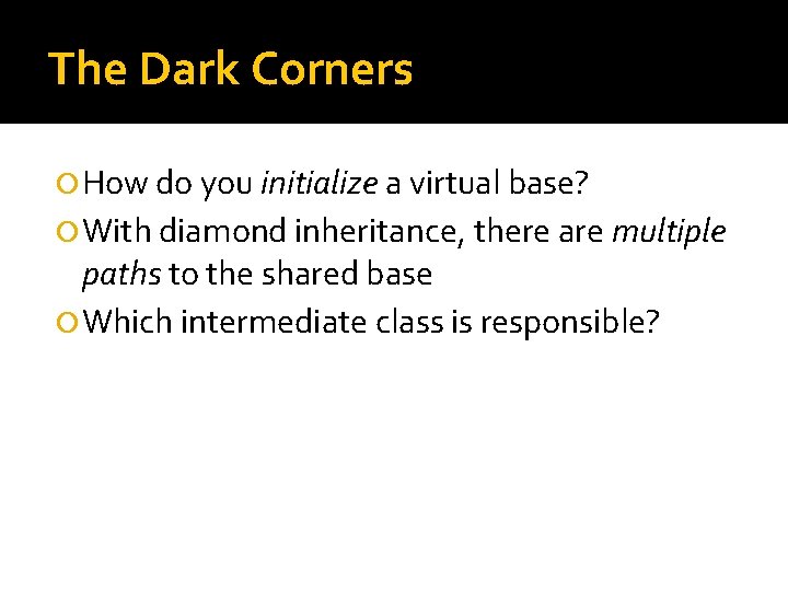 The Dark Corners How do you initialize a virtual base? With diamond inheritance, there