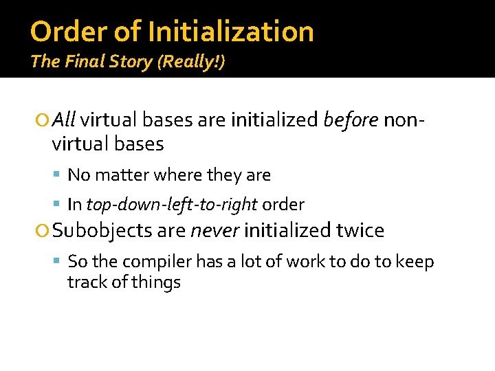 Order of Initialization The Final Story (Really!) All virtual bases are initialized before non-