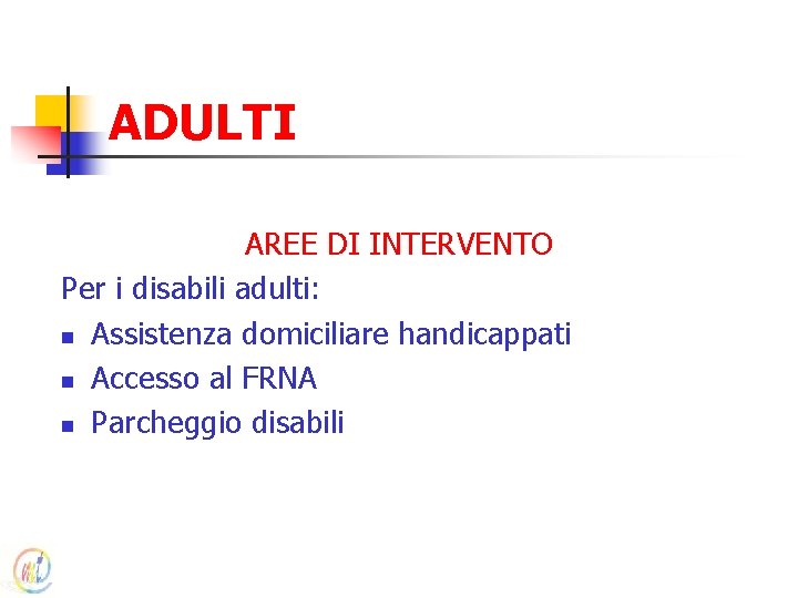 ADULTI AREE DI INTERVENTO Per i disabili adulti: n Assistenza domiciliare handicappati n Accesso