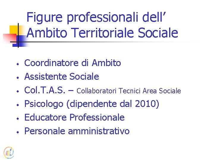 Figure professionali dell’ Ambito Territoriale Sociale • • • Coordinatore di Ambito Assistente Sociale