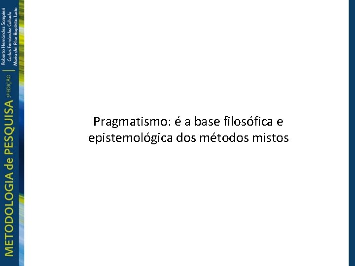 Pragmatismo: é a base filosófica e epistemológica dos métodos mistos 