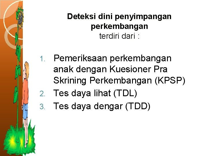 Deteksi dini penyimpangan perkembangan terdiri dari : Pemeriksaan perkembangan anak dengan Kuesioner Pra Skrining