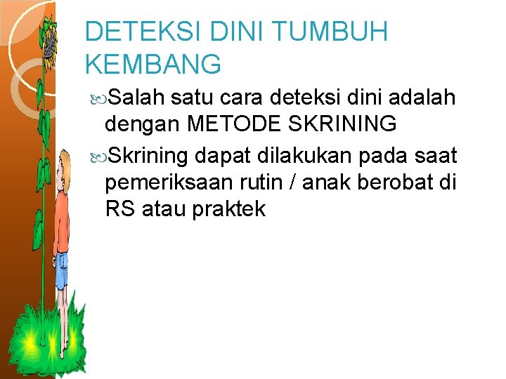 DETEKSI DINI TUMBUH KEMBANG Salah satu cara deteksi dini adalah dengan METODE SKRINING Skrining