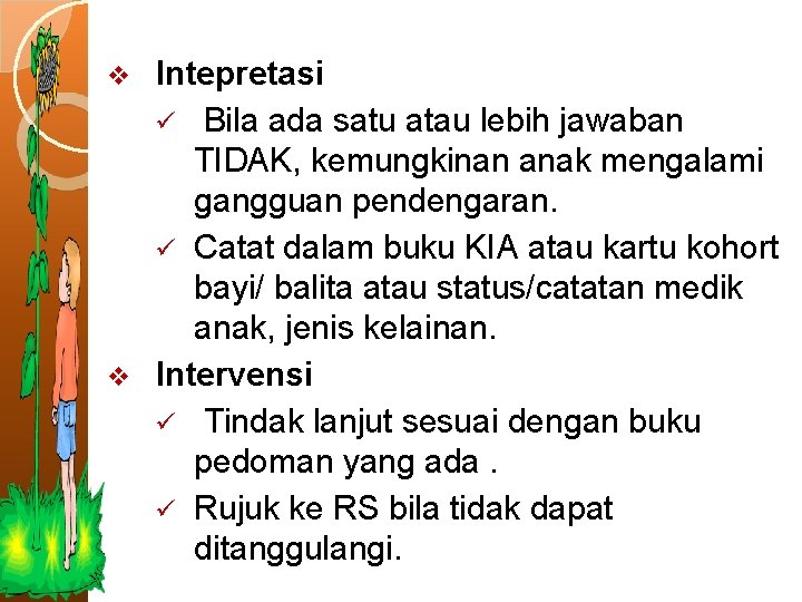 Intepretasi ü Bila ada satu atau lebih jawaban TIDAK, kemungkinan anak mengalami gangguan pendengaran.