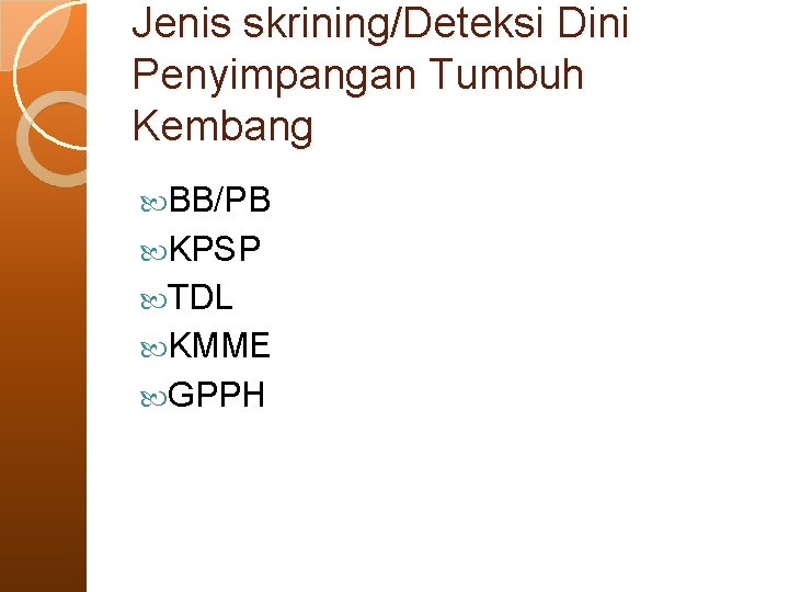 Jenis skrining/Deteksi Dini Penyimpangan Tumbuh Kembang BB/PB KPSP TDL KMME GPPH 