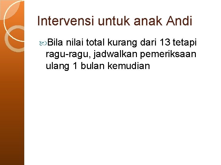 Intervensi untuk anak Andi Bila nilai total kurang dari 13 tetapi ragu-ragu, jadwalkan pemeriksaan Intervensi untuk anak Andi Bila nilai total kurang dari 13 tetapi ragu-ragu, jadwalkan pemeriksaan
