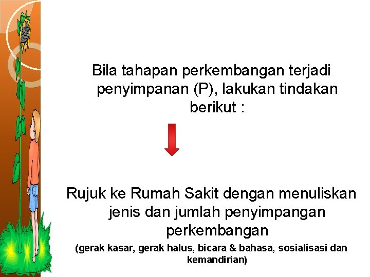 Bila tahapan perkembangan terjadi penyimpanan (P), lakukan tindakan berikut : Rujuk ke Rumah Sakit