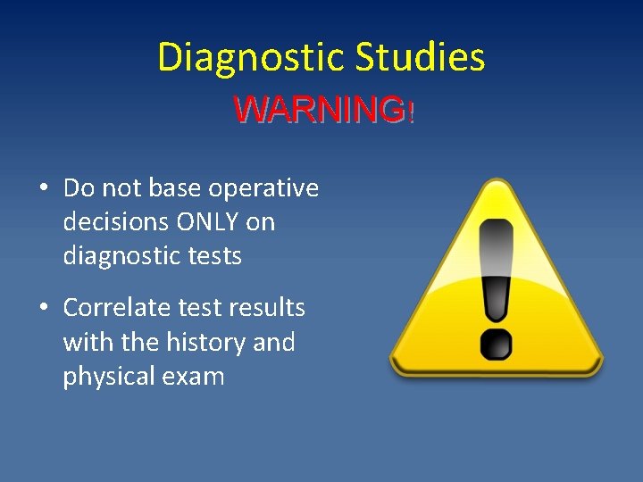 Diagnostic Studies WARNING! • Do not base operative decisions ONLY on diagnostic tests •