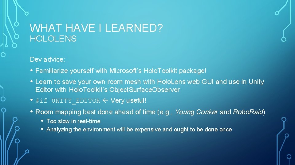 WHAT HAVE I LEARNED? HOLOLENS Dev advice: • Familiarize yourself with Microsoft’s Holo. Toolkit
