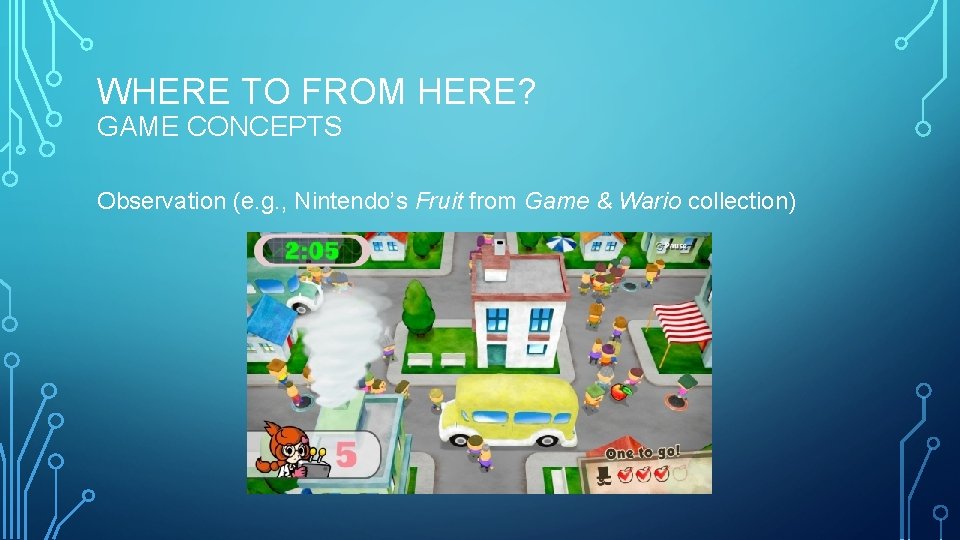 WHERE TO FROM HERE? GAME CONCEPTS Observation (e. g. , Nintendo’s Fruit from Game