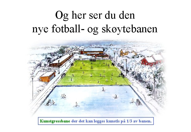 Og her ser du den nye fotball- og skøytebanen Kunstgressbane der det kan legges