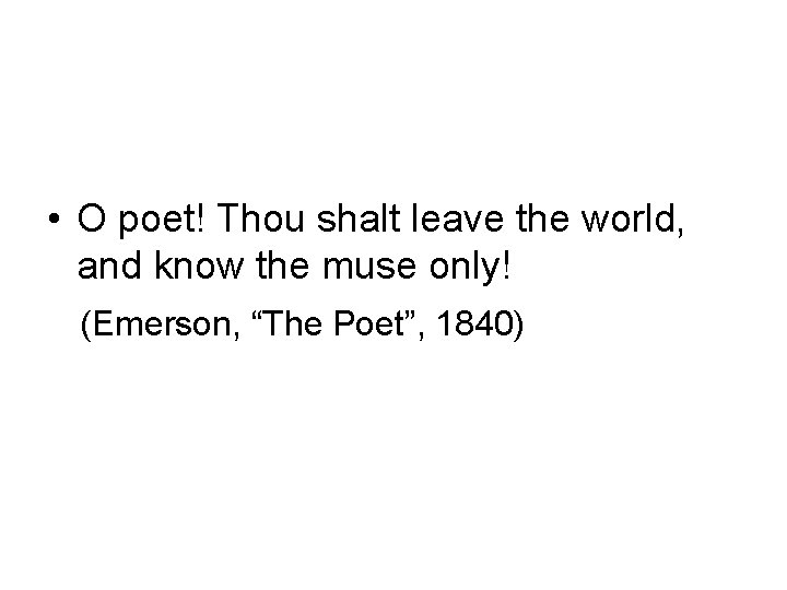 • O poet! Thou shalt leave the world, and know the muse only!