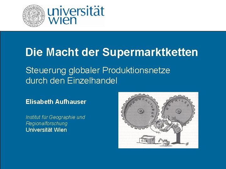 Die Macht der Supermarktketten Steuerung globaler Produktionsnetze durch den Einzelhandel Elisabeth Aufhauser Institut für