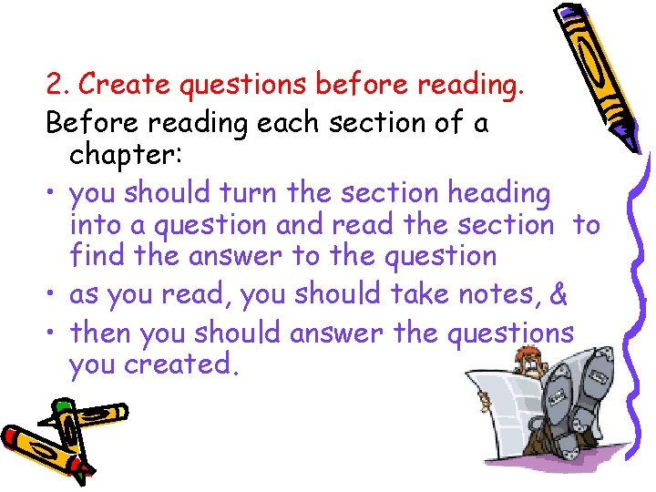 2. Create questions before reading. Before reading each section of a chapter: • you