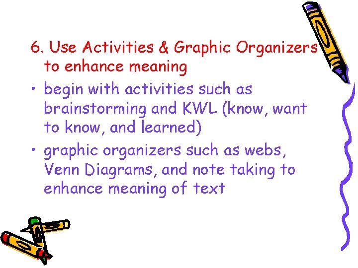 6. Use Activities & Graphic Organizers to enhance meaning • begin with activities such