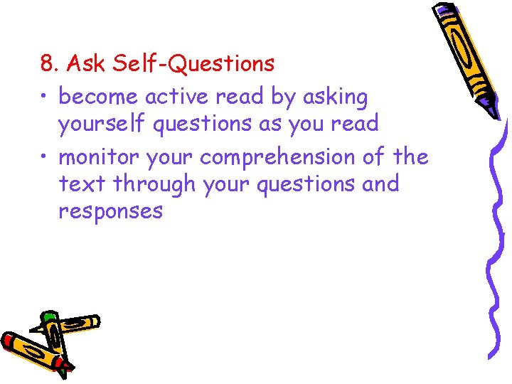 8. Ask Self-Questions • become active read by asking yourself questions as you read 8. Ask Self-Questions • become active read by asking yourself questions as you read