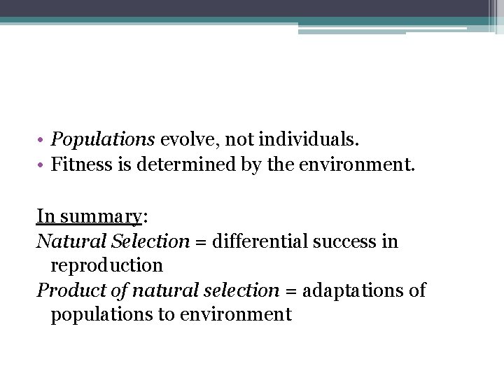  • Populations evolve, not individuals. • Fitness is determined by the environment. In