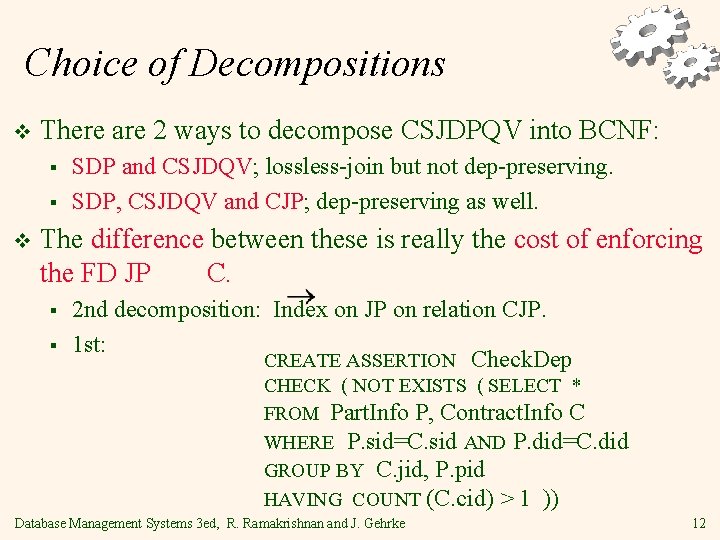 Choice of Decompositions v There are 2 ways to decompose CSJDPQV into BCNF: §