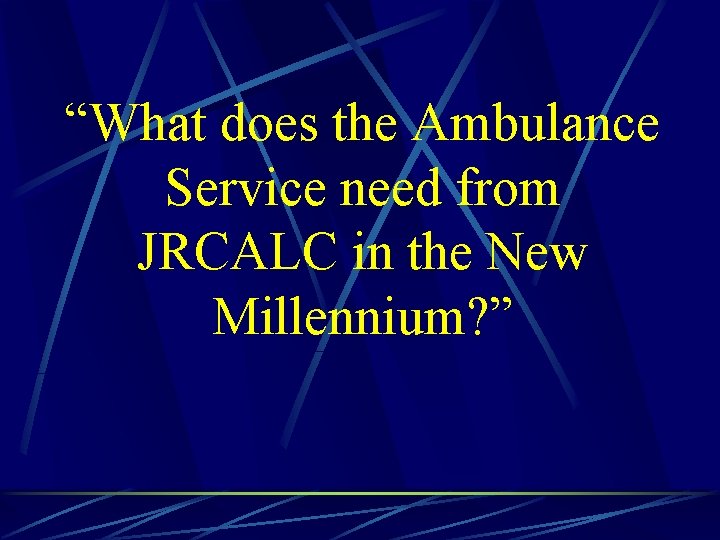 “What does the Ambulance Service need from JRCALC in the New Millennium? ” 