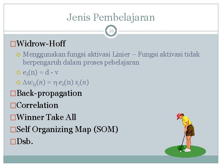 Jenis Pembelajaran 21 �Widrow-Hoff Menggunakan fungsi aktivasi Linier – Fungsi aktivasi tidak berpengaruh dalam