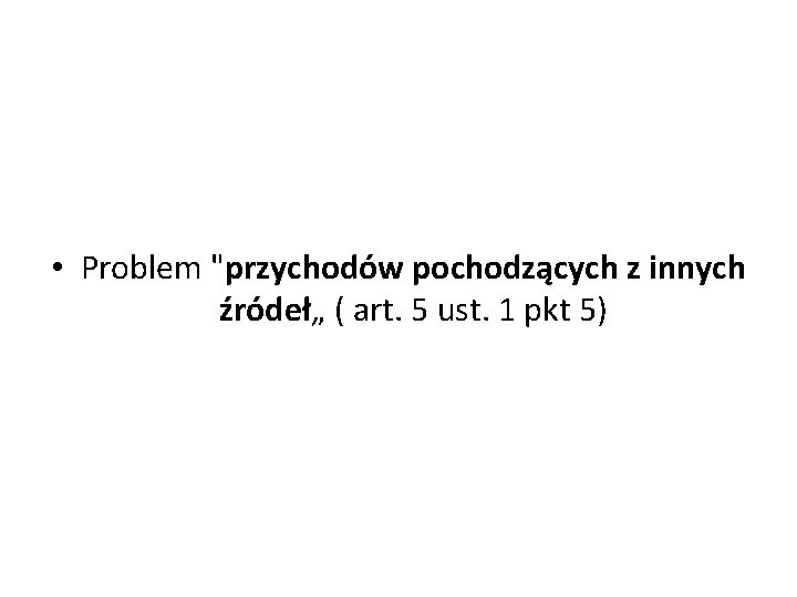  • Problem "przychodów pochodzących z innych źródeł„ ( art. 5 ust. 1 pkt