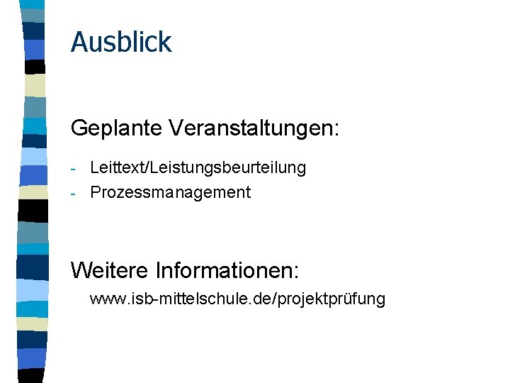 Ausblick Geplante Veranstaltungen: Leittext/Leistungsbeurteilung - Prozessmanagement - Weitere Informationen: www. isb-mittelschule. de/projektprüfung 