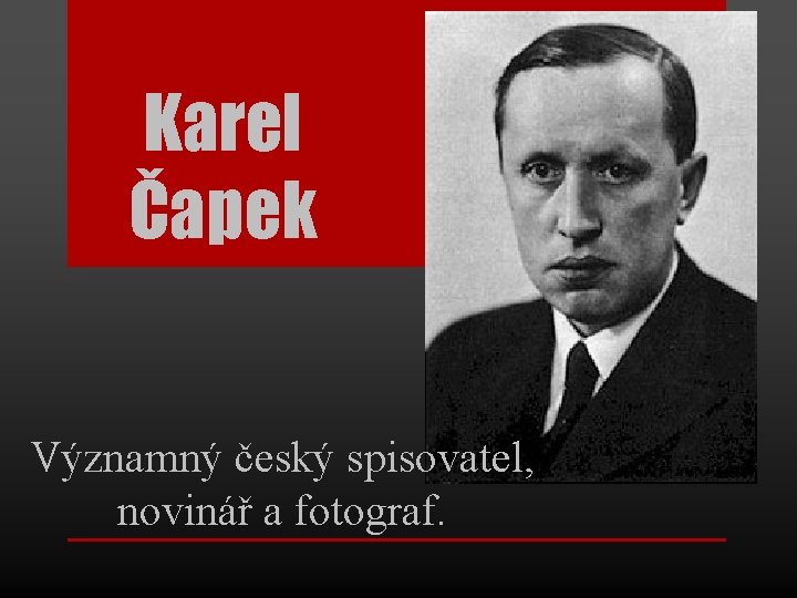 Karel Čapek Významný český spisovatel, novinář a fotograf. Karel Čapek Významný český spisovatel, novinář a fotograf.
