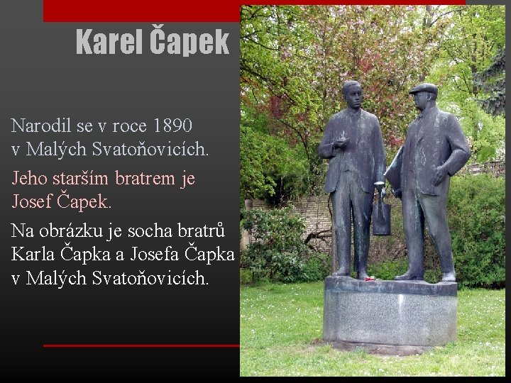 Karel Čapek Narodil se v roce 1890 v Malých Svatoňovicích. Jeho starším bratrem je