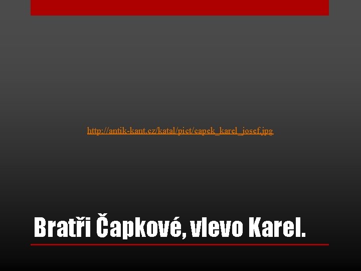 http: //antik-kant. cz/katal/pict/capek_karel_josef. jpg Bratři Čapkové, vlevo Karel. http: //antik-kant. cz/katal/pict/capek_karel_josef. jpg Bratři Čapkové, vlevo Karel.
