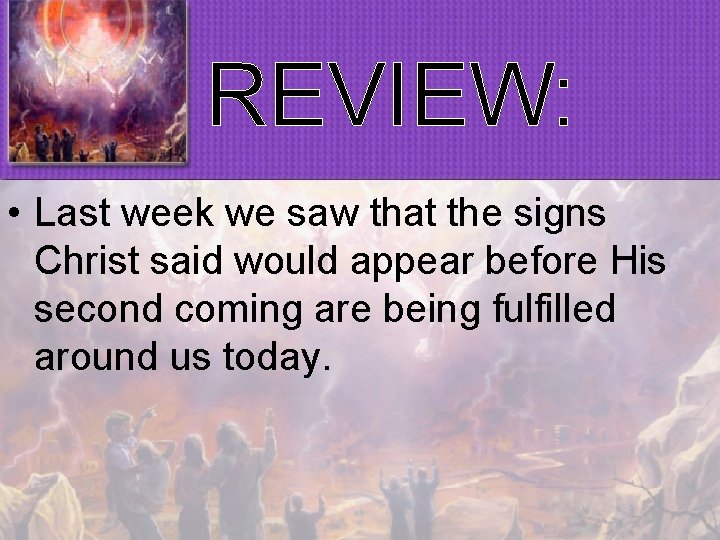 REVIEW: • Last week we saw that the signs Christ said would appear before