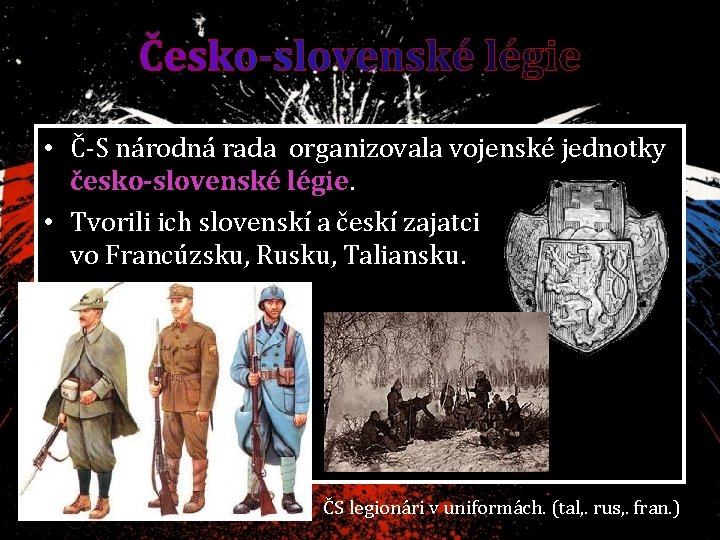 Česko-slovenské légie • Č-S národná rada organizovala vojenské jednotky česko-slovenské légie. • Tvorili ich