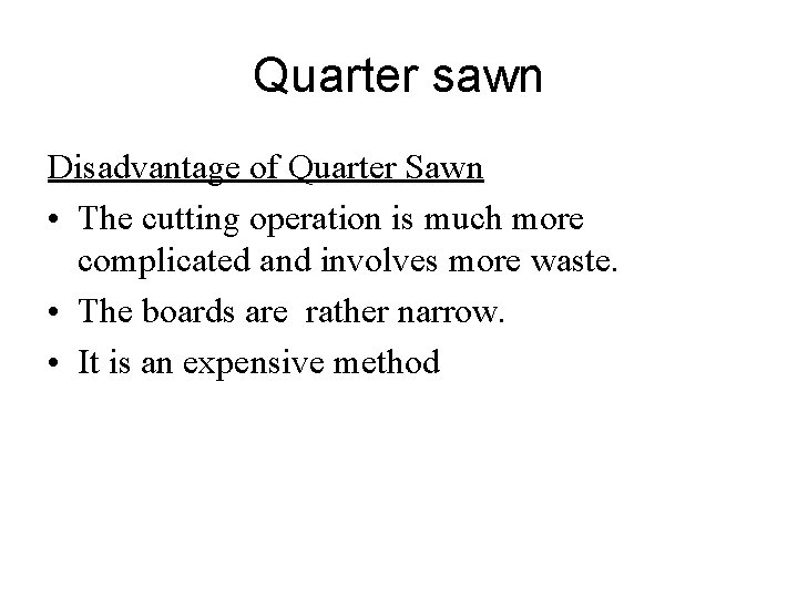 Quarter sawn Disadvantage of Quarter Sawn • The cutting operation is much more complicated