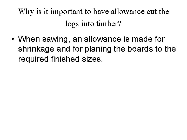 Why is it important to have allowance cut the logs into timber? • When