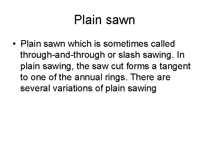 Plain sawn • Plain sawn which is sometimes called through-and-through or slash sawing. In