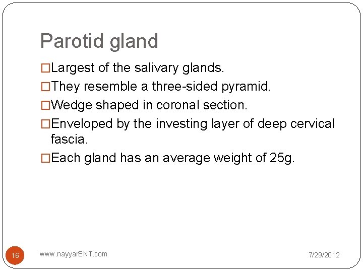 Parotid gland �Largest of the salivary glands. �They resemble a three-sided pyramid. �Wedge shaped