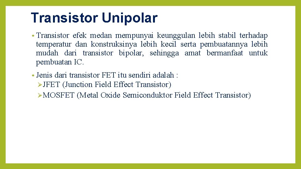 Transistor Unipolar • Transistor efek medan mempunyai keunggulan lebih stabil terhadap temperatur dan konstruksinya