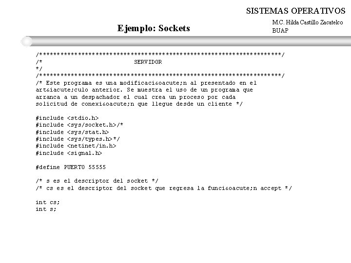 SISTEMAS OPERATIVOS Ejemplo: Sockets M. C. Hilda Castillo Zacatelco BUAP /***********************************/ /* SERVIDOR */