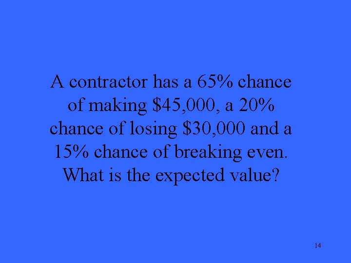 A contractor has a 65% chance of making $45, 000, a 20% chance of