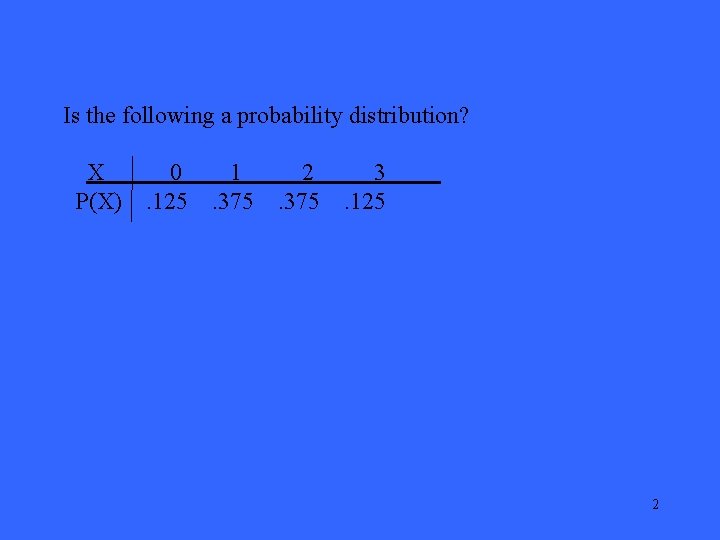 Is the following a probability distribution? X P(X) 0. 125 1. 375 2. 375