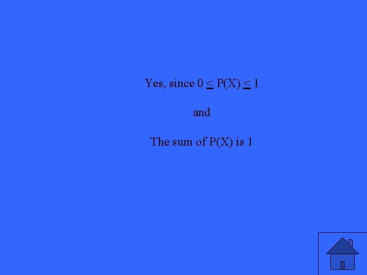 Yes, since 0 < P(X) < 1 and The sum of P(X) is 1