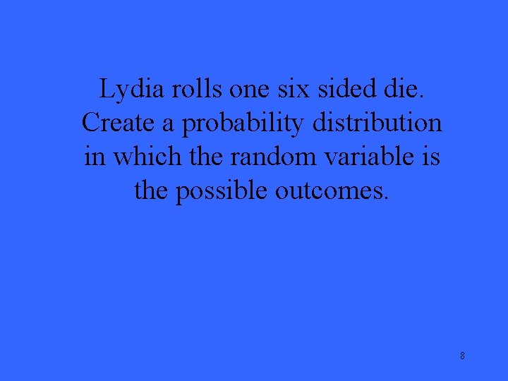 Lydia rolls one six sided die. Create a probability distribution in which the random