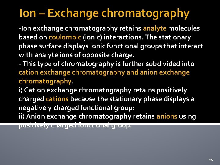 Ion – Exchange chromatography -Ion exchange chromatography retains analyte molecules based on coulombic (ionic)