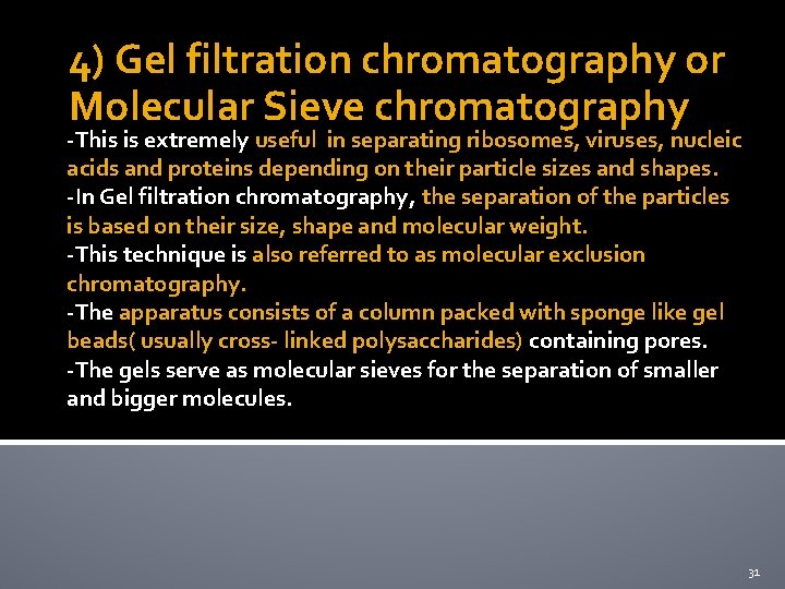 4) Gel filtration chromatography or Molecular Sieve chromatography -This is extremely useful in separating