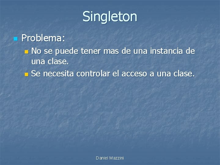 Singleton n Problema: No se puede tener mas de una instancia de una clase.