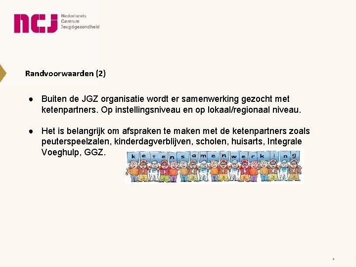 Randvoorwaarden (2) ● Buiten de JGZ organisatie wordt er samenwerking gezocht met ketenpartners. Op