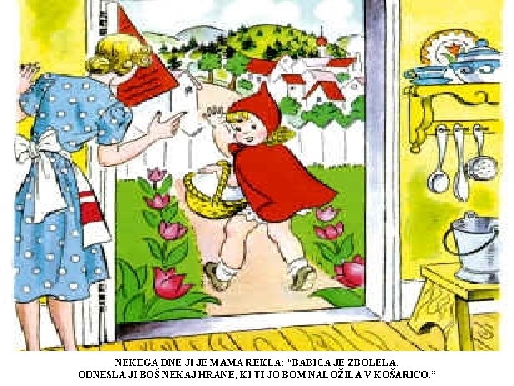 NEKEGA DNE JI JE MAMA REKLA: “BABICA JE ZBOLELA. ODNESLA JI BOŠ NEKAJ HRANE, NEKEGA DNE JI JE MAMA REKLA: “BABICA JE ZBOLELA. ODNESLA JI BOŠ NEKAJ HRANE,