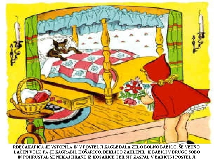 RDEČAKAPICA JE VSTOPILA IN V POSTELJI ZAGLEDALA ZELO BOLNO BABICO. ŠE VEDNO LAČEN VOLK RDEČAKAPICA JE VSTOPILA IN V POSTELJI ZAGLEDALA ZELO BOLNO BABICO. ŠE VEDNO LAČEN VOLK