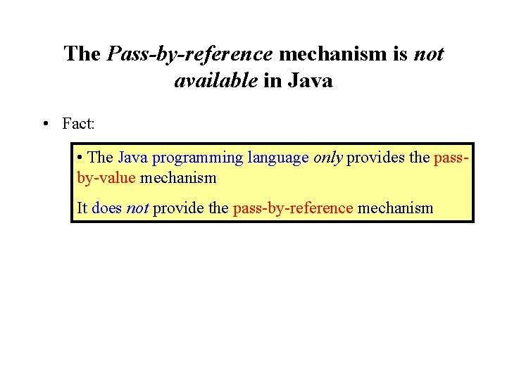 The Pass-by-reference mechanism is not available in Java • Fact: • The Java programming