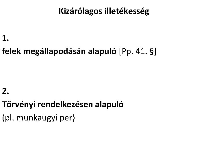 Kizárólagos illetékesség 1. felek megállapodásán alapuló [Pp. 41. §] 2. Törvényi rendelkezésen alapuló (pl.