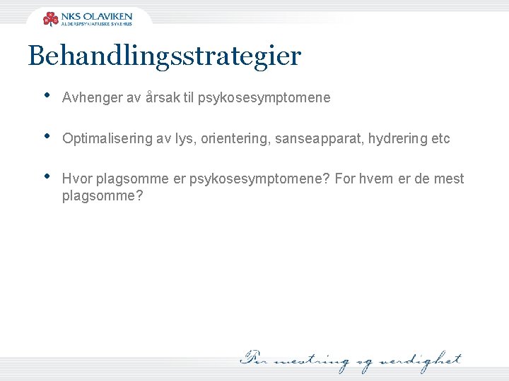 Behandlingsstrategier • Avhenger av årsak til psykosesymptomene • Optimalisering av lys, orientering, sanseapparat, hydrering